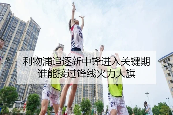 利物浦追逐新中锋进入关键期 谁能接过锋线火力大旗